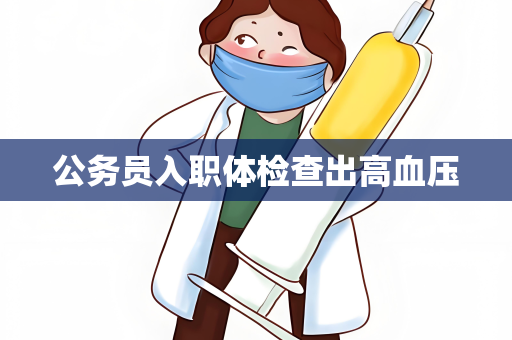 公务员入职体检查出高血压