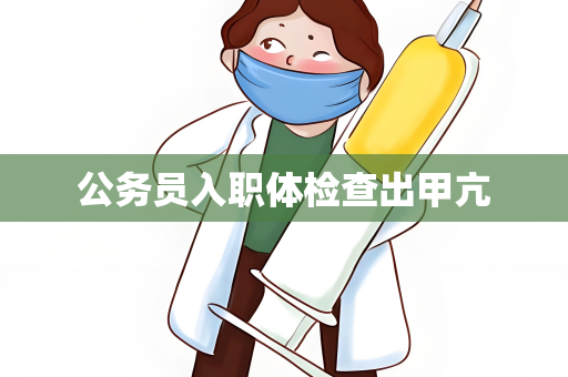 公务员入职体检查出甲亢