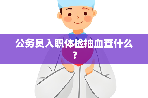 公务员入职体检抽血查什么？
