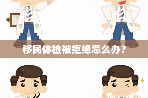 移民体检被拒绝怎么办？