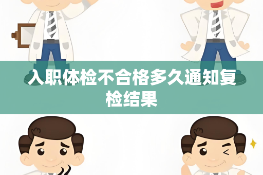 入职体检不合格多久通知复检结果