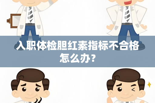 入职体检胆红素指标不合格怎么办？
