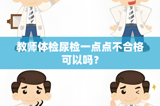 教师体检尿检一点点不合格可以吗？