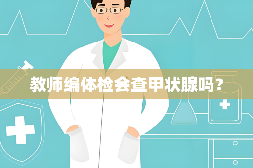 教师编体检会查甲状腺吗？